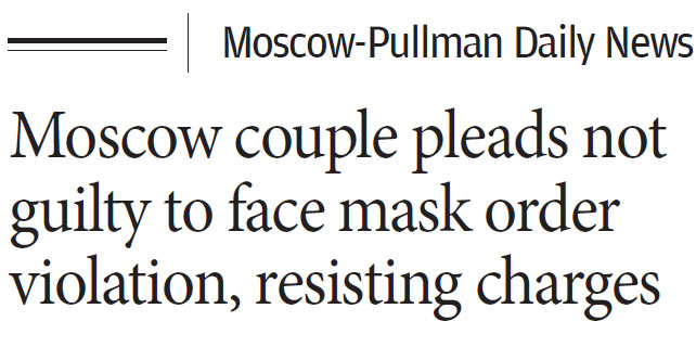 Moscow-Pullman Daily News, October 6, 2020: “Moscow couple pleads not guilty to face mask order violation, resisting charges”